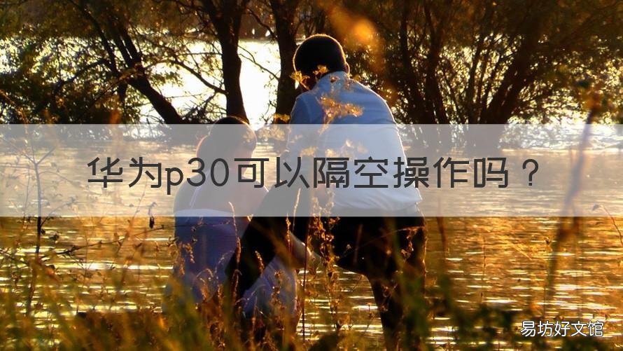 华为p30可以隔空操作吗 华为p30pro支不支持隔空操作