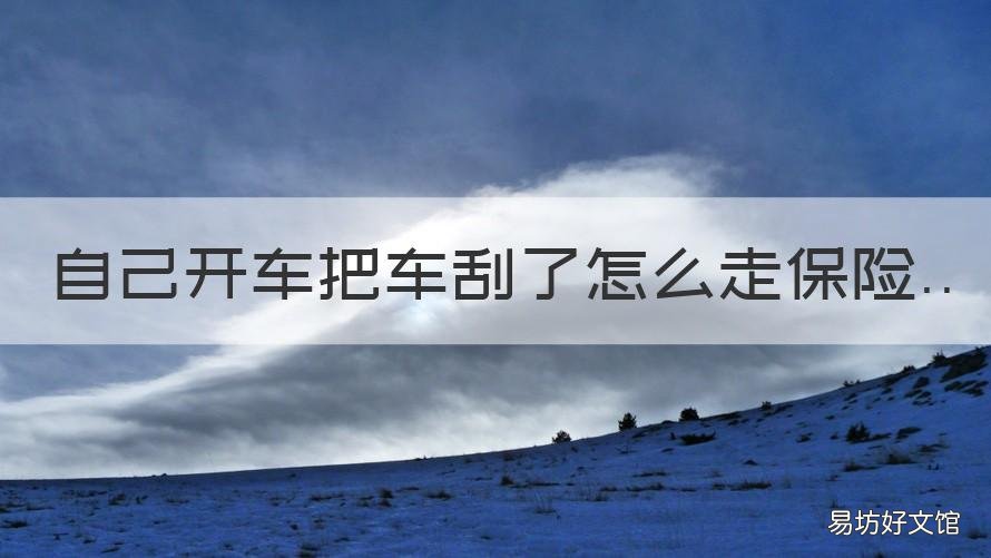 自己开车把车刮了怎么走保险 自己开车把车刮了怎么走保险一年新车