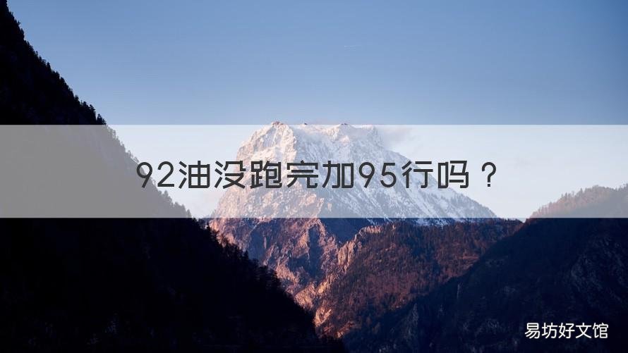 92油没跑完加95行吗 92油没跑完可以加95吗