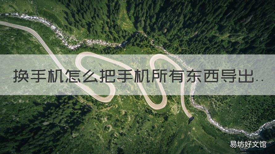 换手机怎么把手机所有东西导出 换手机怎么把手机所有东西导出来