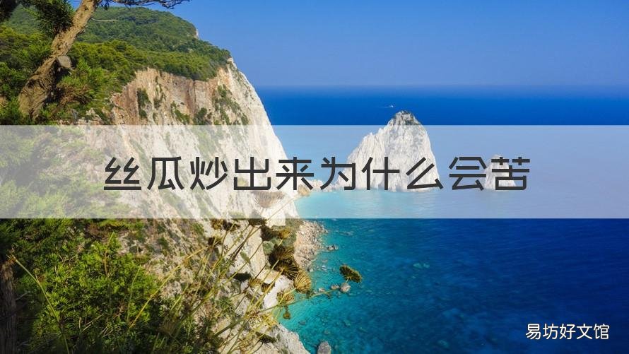 丝瓜炒出来为什么会苦 丝瓜炒出来为什么会苦苦可以吃