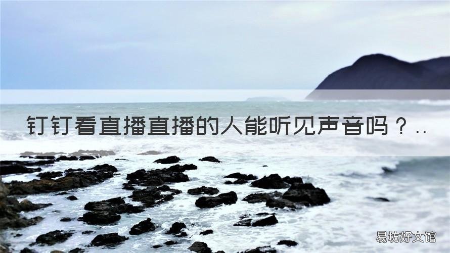 钉钉看直播直播的人能听见声音吗 钉钉直播能听见声音吗