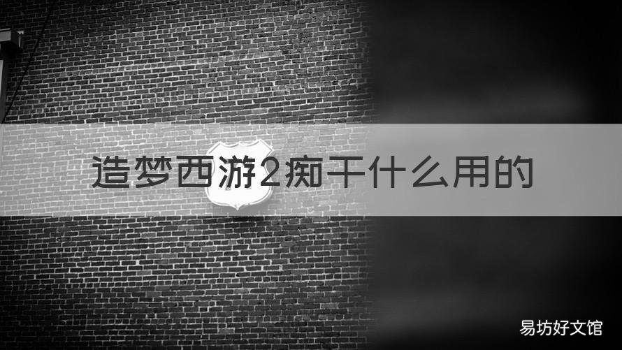 造梦西游2痴干什么用的 造梦西游2痴嗔贪怎么得