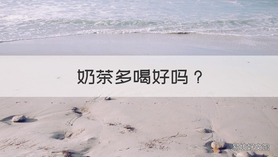 奶茶多喝好吗 奶茶多喝好吗女生