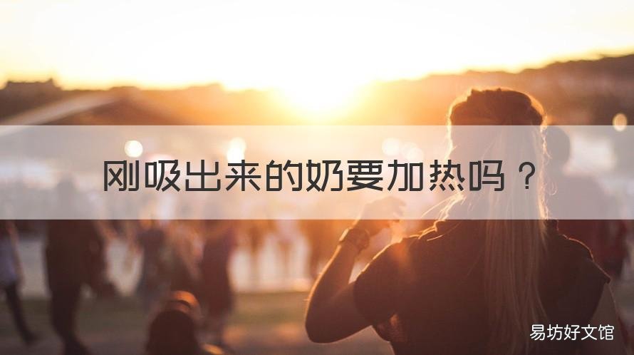 刚吸出来的奶要加热吗 刚刚吸出来的奶要加热吗