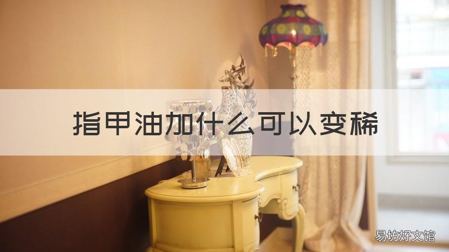 指甲油加什么可以变稀 指甲油变得很稠怎么办