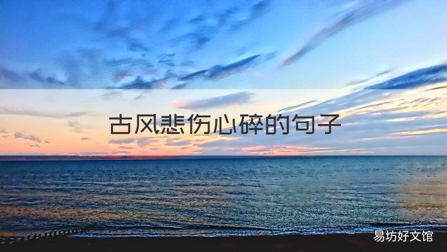古风悲伤心碎的句子 痛到心碎的古风句子