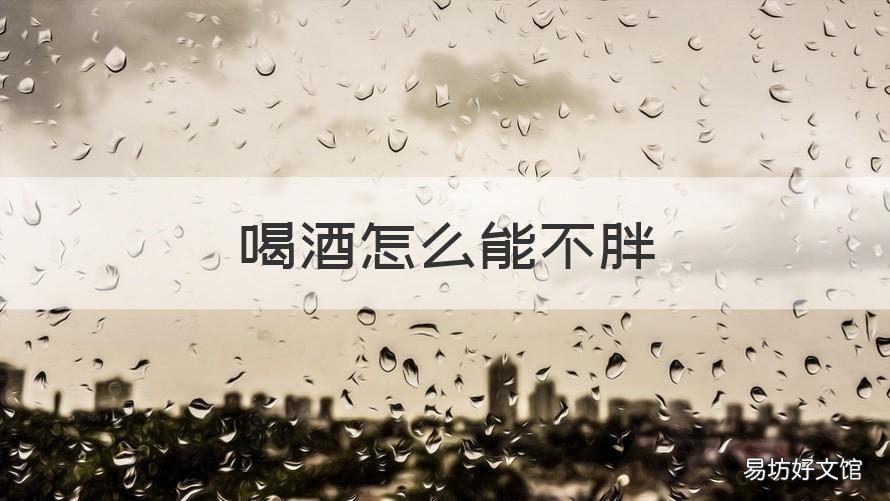 喝酒怎么能不胖 喝酒怎么能不胖起来