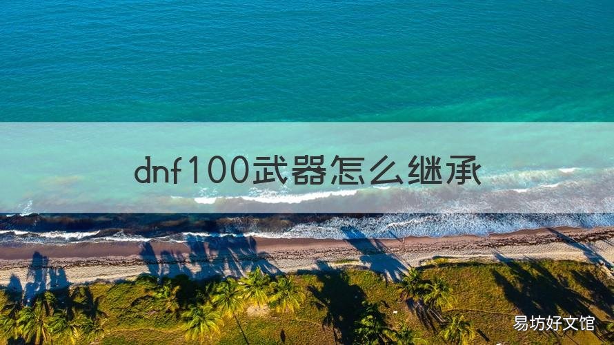 dnf100武器怎么继承 dnf100武器怎么继承110