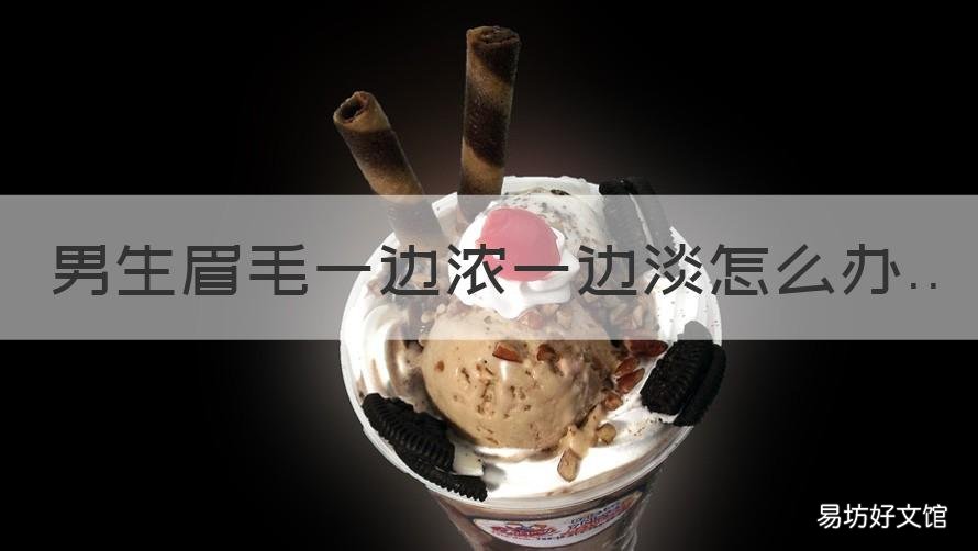 男生眉毛一边浓一边淡怎么办 男生眉毛眉头浓,眉尾淡