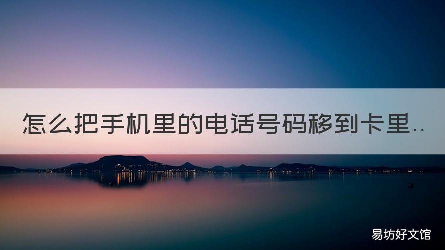 怎么把手机里的电话号码移到卡里 怎么把手机里的电话号码移到手机卡里