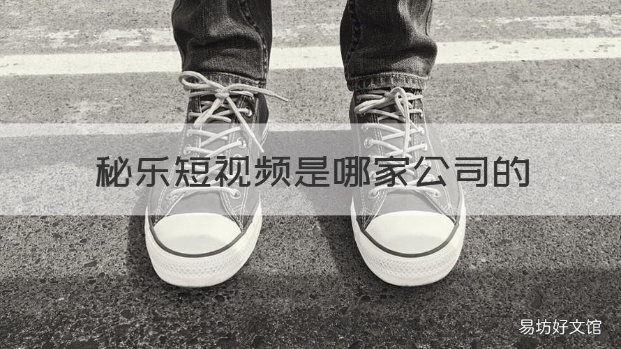 秘乐短视频是哪家公司的 秘乐短视频是什么样的一个平台