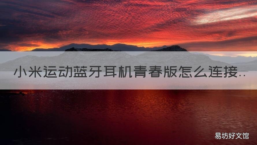 小米运动蓝牙耳机青春版怎么连接 小米运动蓝牙耳机青春版怎么充电