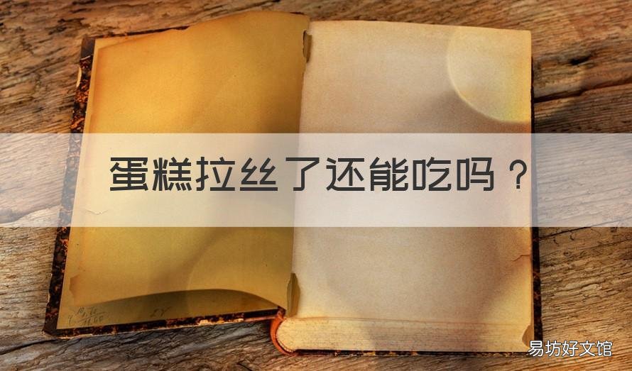 蛋糕拉丝了还能吃吗 年糕拉丝了还能吃吗