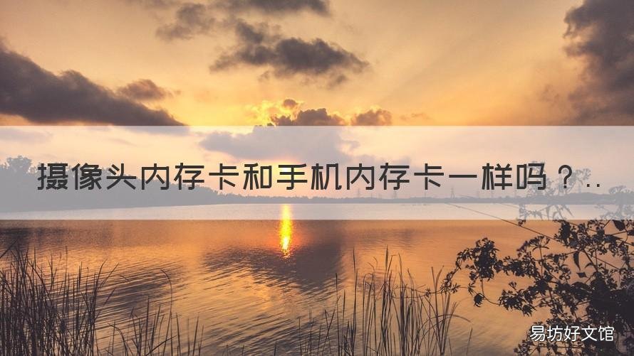 摄像头内存卡和手机内存卡一样吗 摄像头内存卡和手机内存卡是一样的吗?