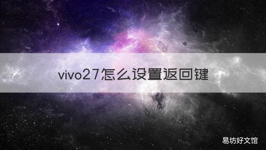 vivo27怎么设置返回键 vivox27返回键怎么设置_返回键在哪