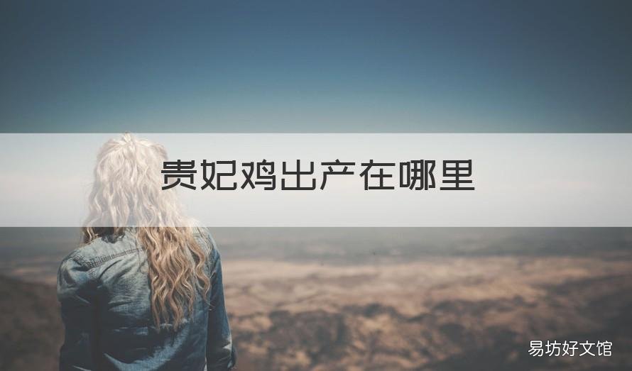 贵妃鸡出产在哪里 贵妃鸡出产在哪里最多