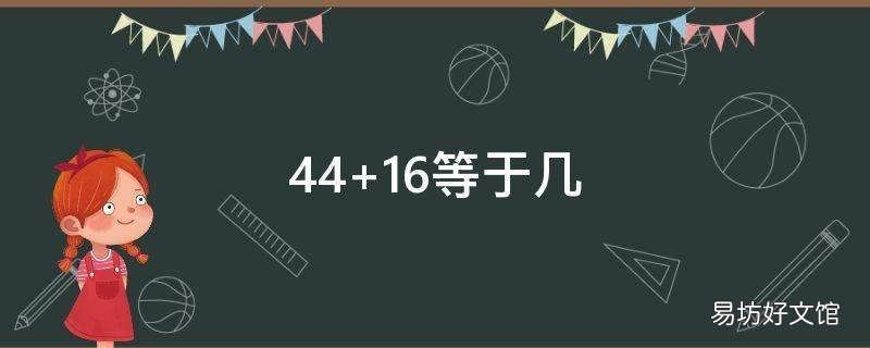 44+16等于几 44+16等于几27+40=23加四十四13等于几