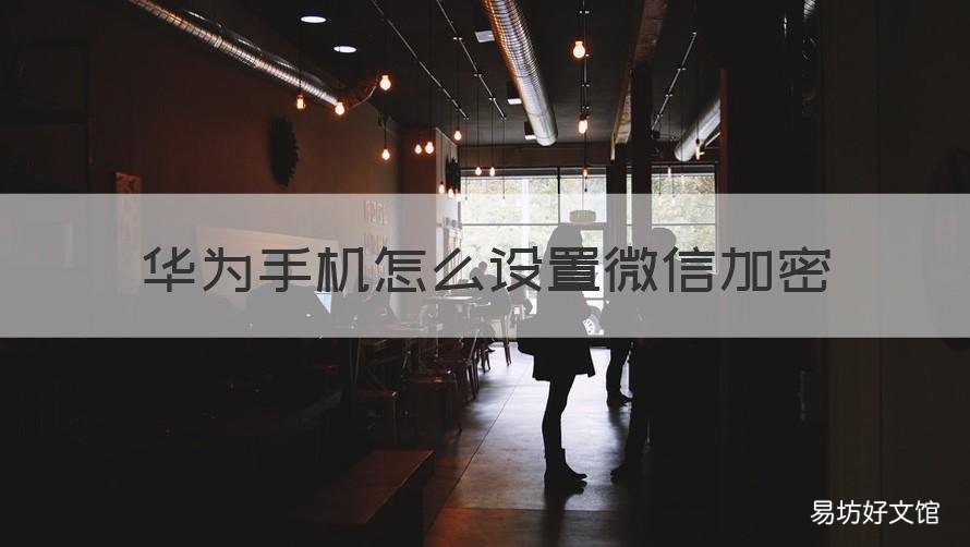 华为手机怎么设置微信加密 华为手机怎么设置微信加密指纹