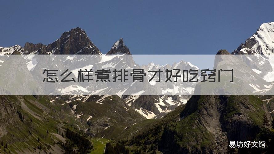 怎么样煮排骨才好吃窍门 怎么煮排骨简单又好吃
