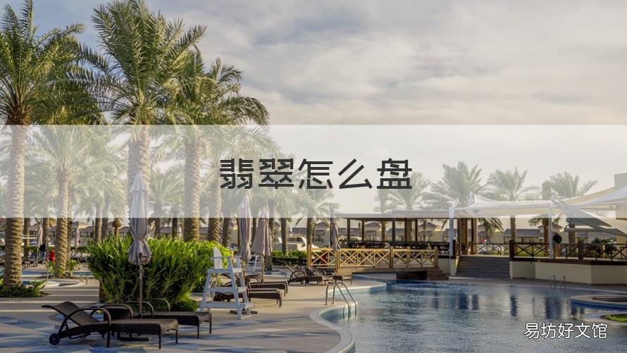翡翠怎么盘 翡翠怎么盘货