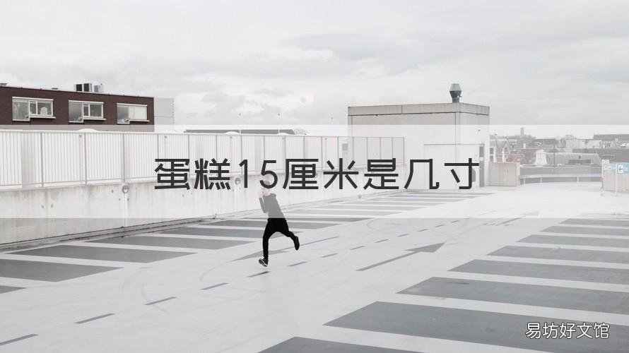蛋糕15厘米是几寸 蛋糕15厘米是几寸蛋糕