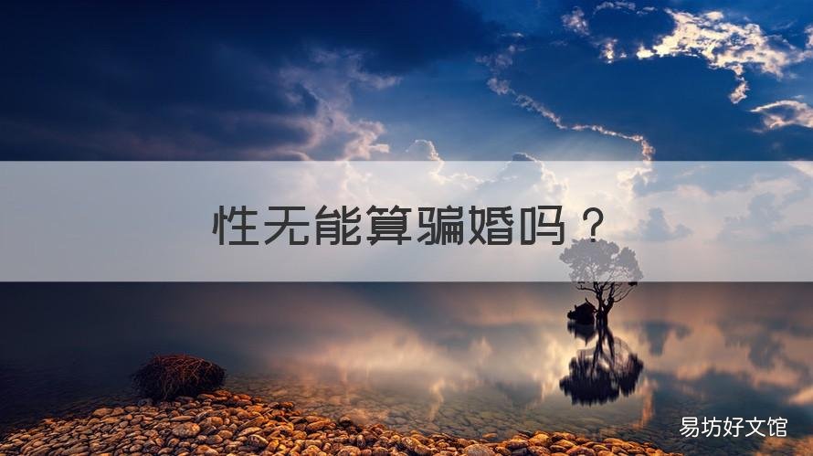 性无能算骗婚吗 性无能算骗婚吗女