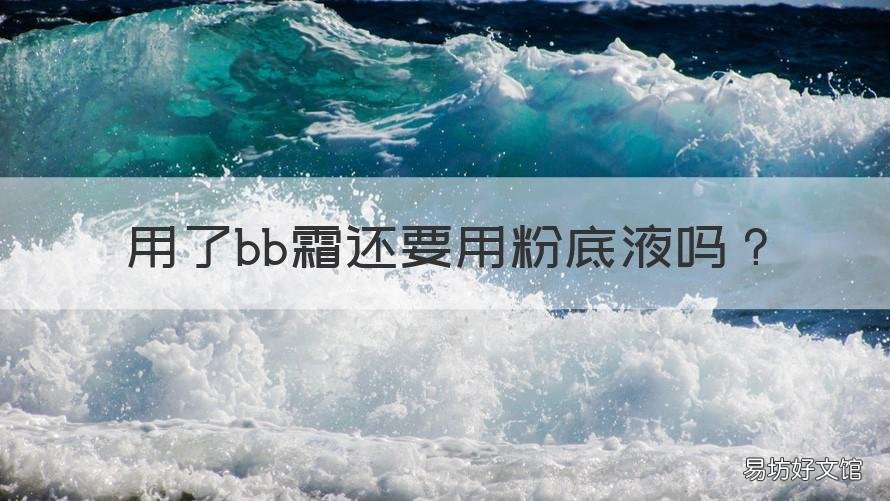用了bb霜还要用粉底液吗 用了粉底液还需要bb霜吗