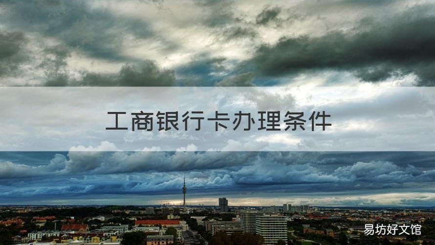工商银行卡办理条件 工商银行办银行卡需要什么条件
