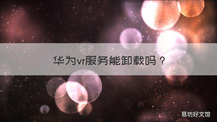 华为vr服务能卸载吗 华为vr服务可以卸载吗