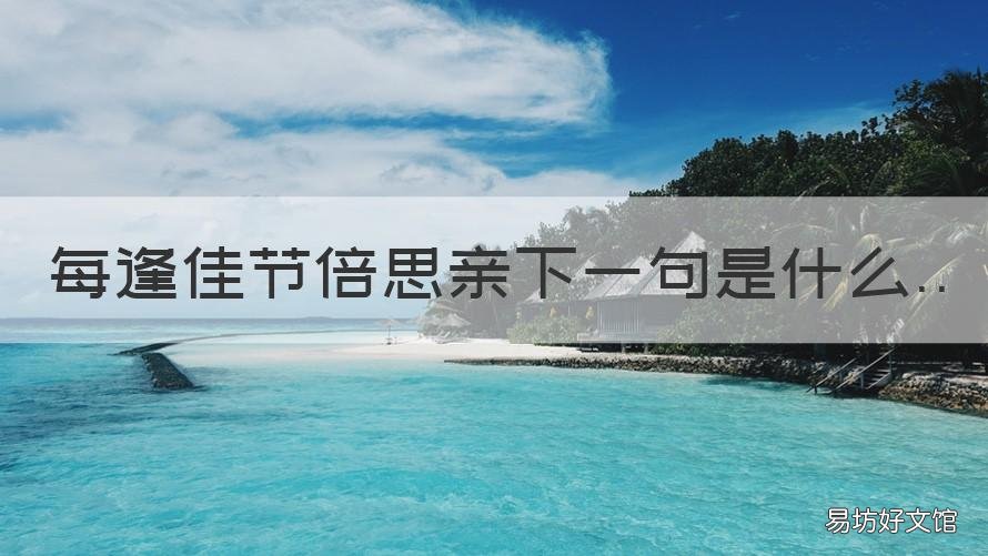每逢佳节倍思亲下一句是什么 每逢佳节倍思亲,下一句是什么?