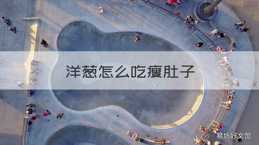 洋葱怎么吃瘦肚子 洋葱怎样吃甩掉大肚腩