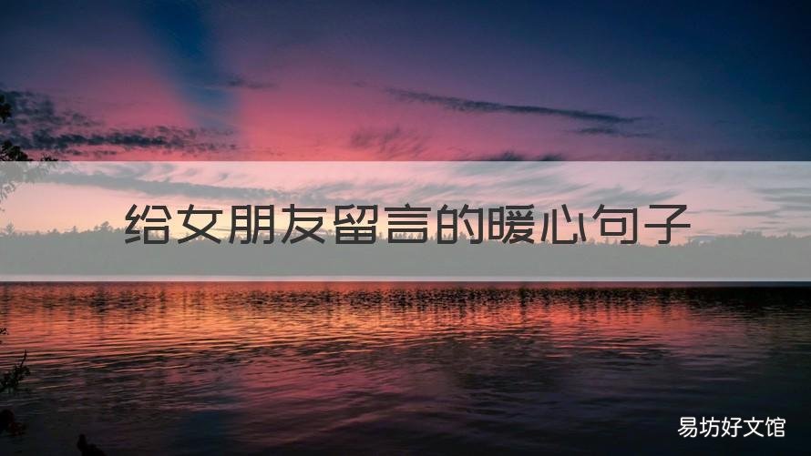 给女朋友留言的暖心句子 给女朋友留言的暖心句子异地恋