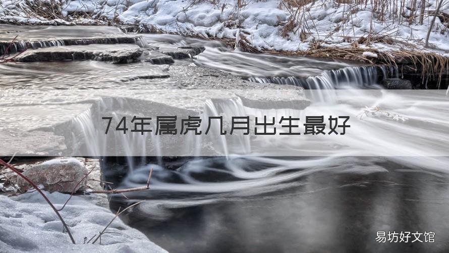 74年属虎几月出生最好 74年属虎几月出生最好呢
