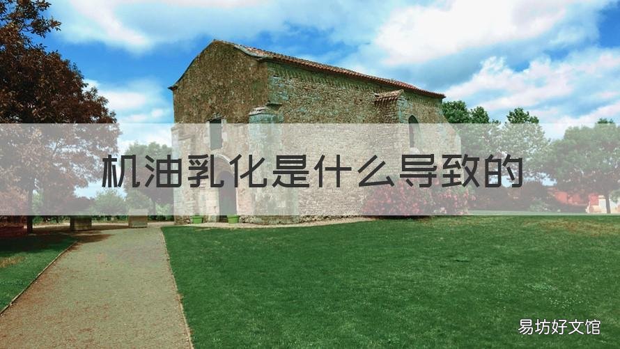 机油乳化是什么导致的 机油乳化是怎么造成的
