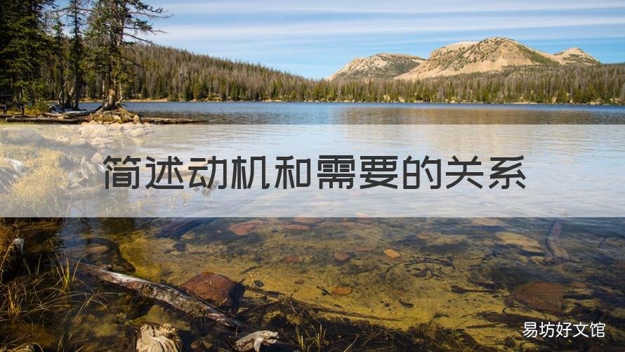 简述动机和需要的关系 简述需要,动机和行为之间的关系