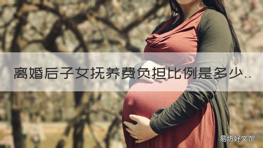 离婚后子女抚养费负担比例是多少 离婚后子女抚养费包括什么