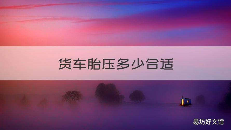 货车胎压多少合适 货车胎压多少合适啊
