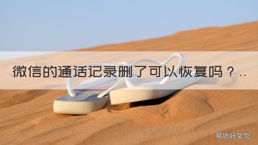 微信的通话记录删了可以恢复吗 微信的通话记录删了可以恢复嘛