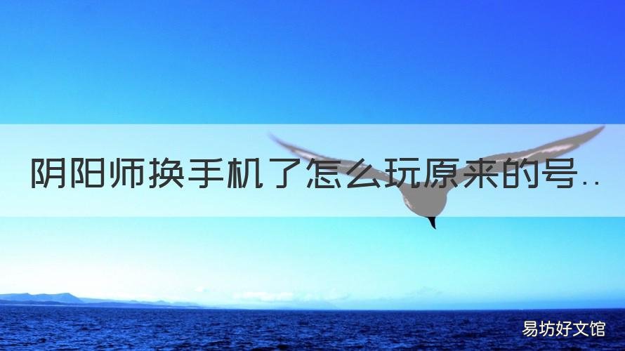 阴阳师换手机了怎么玩原来的号 阴阳师换手机了怎么玩原来的区服