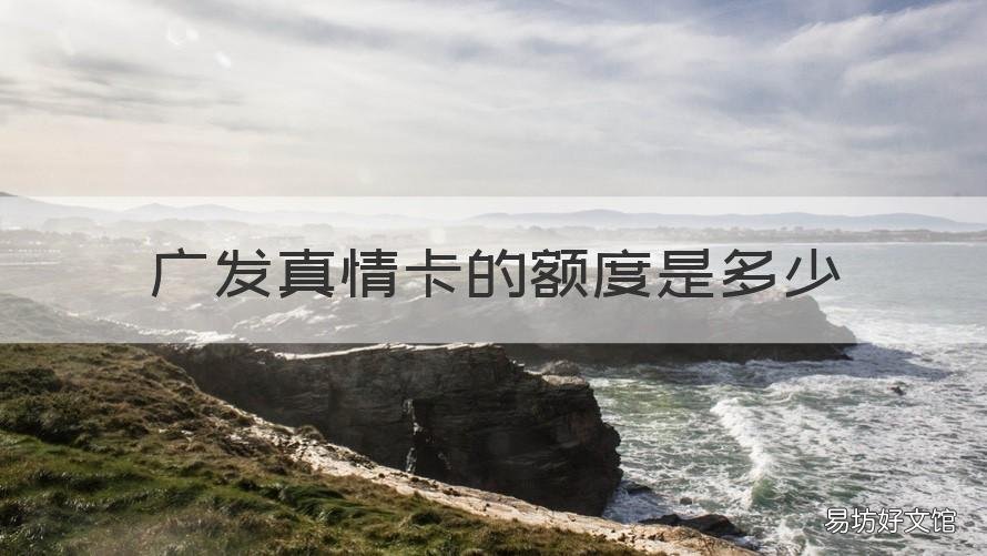 广发真情卡的额度是多少 广发真情白金卡额度
