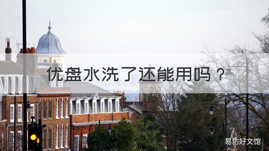 优盘水洗了还能用吗 优盘可以用水洗吗