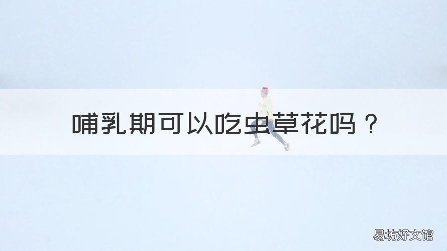 哺乳期可以吃虫草花吗 哺乳期可以吃虫草花吗?纯母乳喂养