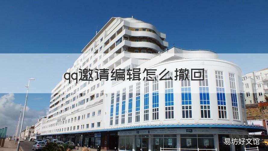 qq邀请编辑怎么撤回 qq邀请编辑怎么撤回不了