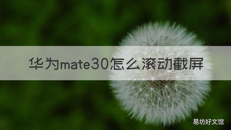 华为mate30怎么滚动截屏 华为mate30滚动截屏怎么截长图
