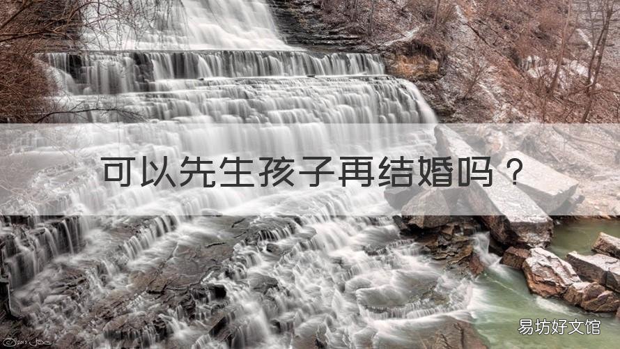 可以先生孩子再结婚吗 可以先生孩子再结婚吗现在