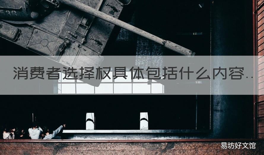 消费者选择权具体包括什么内容 消费者选择权具体包括哪些内容