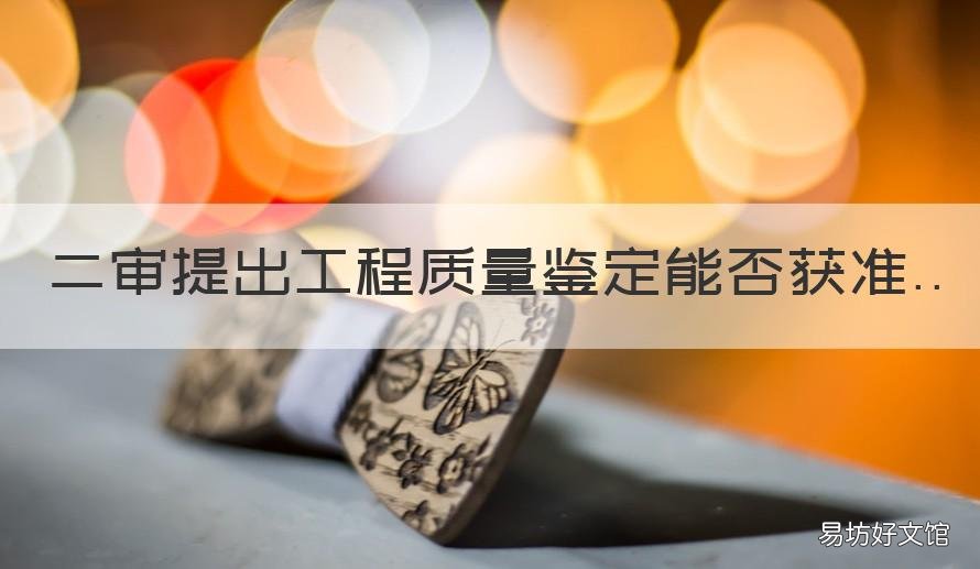 二审提出工程质量鉴定能否获准 二审工程质量鉴定能否获准