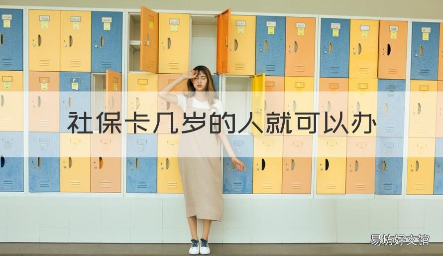 社保卡几岁的人就可以办 社保卡好多岁才可以办