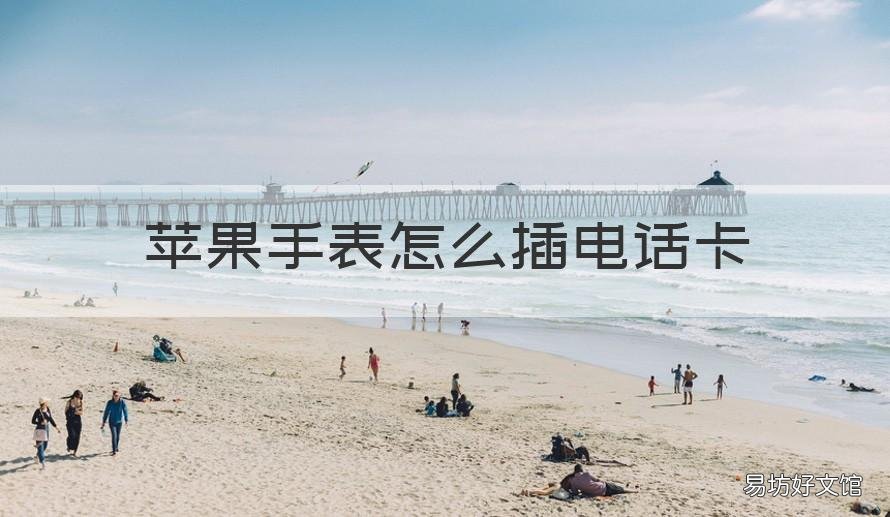 苹果手表怎么插电话卡 苹果手表插电话卡需要从新买卡吗